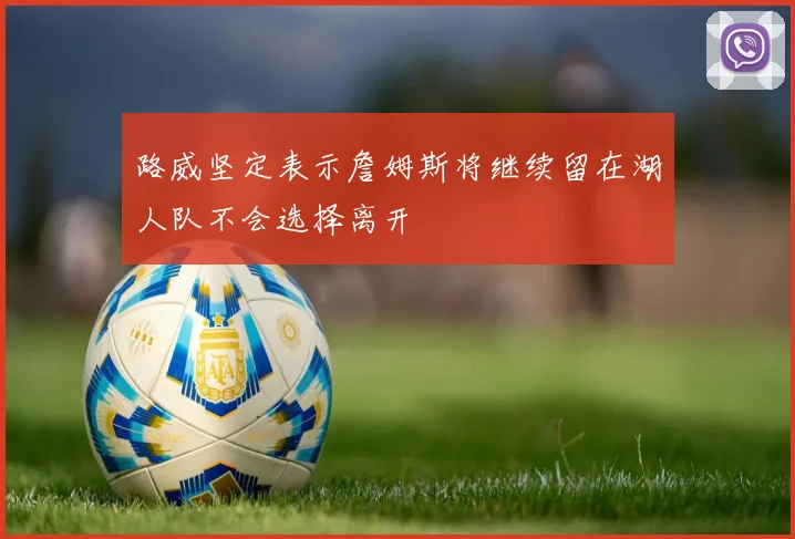 路威坚定表示詹姆斯将继续留在湖人队不会选择离开