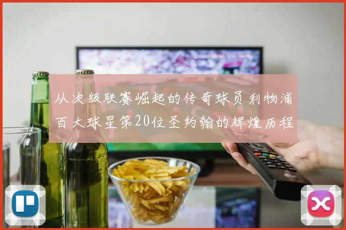 从次级联赛崛起的传奇球员利物浦百大球星第20位圣约翰的辉煌历程