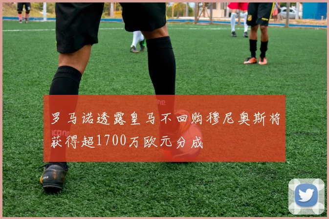 罗马诺透露皇马不回购穆尼奥斯将获得超1700万欧元分成