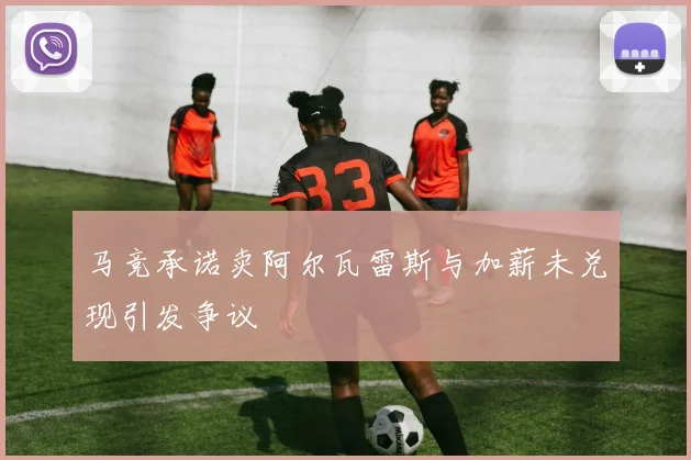 马竞承诺卖阿尔瓦雷斯与加薪未兑现引发争议
