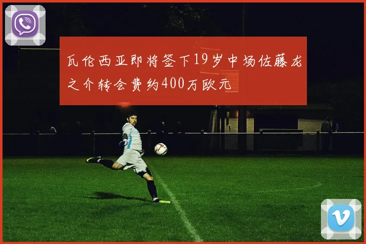 瓦伦西亚即将签下19岁中场佐藤龙之介转会费约400万欧元