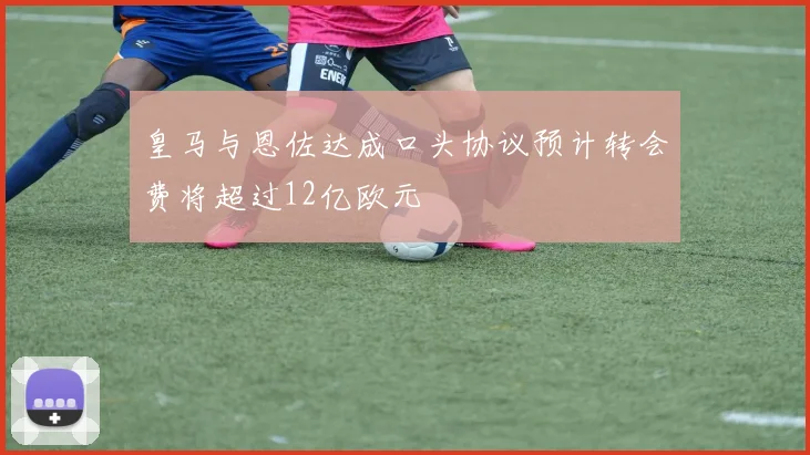 皇马与恩佐达成口头协议预计转会费将超过12亿欧元