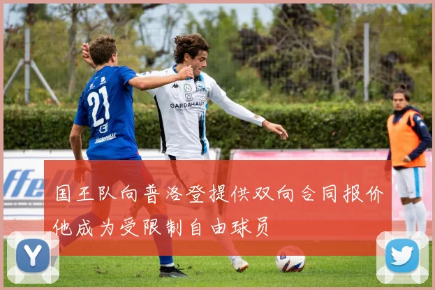 国王队向普洛登提供双向合同报价他成为受限制自由球员