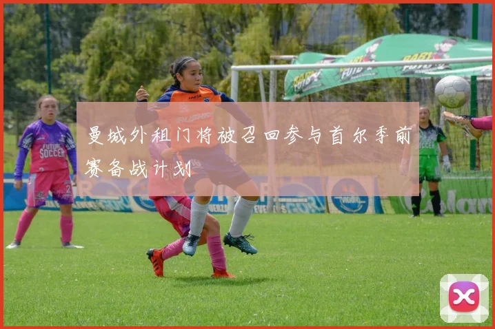 曼城外租门将被召回参与首尔季前赛备战计划