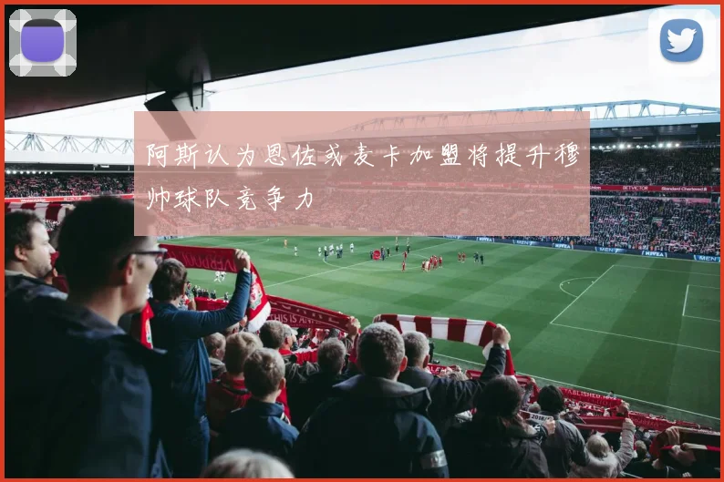 阿斯认为恩佐或麦卡加盟将提升穆帅球队竞争力