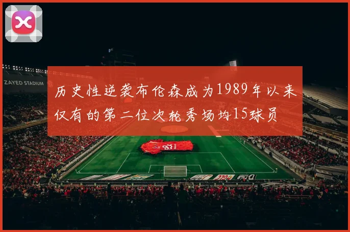 历史性逆袭布伦森成为1989年以来仅有的第二位次轮秀场均15球员